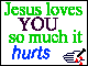 Jesus Loves you so much it HURTS